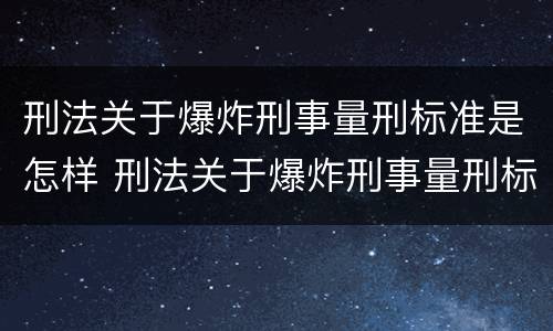 刑法关于爆炸刑事量刑标准是怎样 刑法关于爆炸刑事量刑标准是怎样的