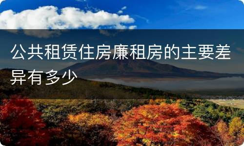 公共租赁住房廉租房的主要差异有多少