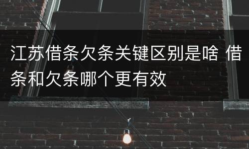 江苏借条欠条关键区别是啥 借条和欠条哪个更有效