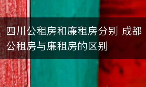 四川公租房和廉租房分别 成都公租房与廉租房的区别