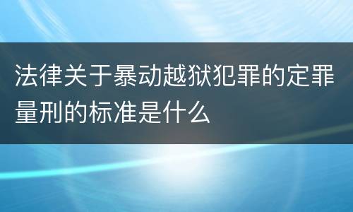法律关于暴动越狱犯罪的定罪量刑的标准是什么