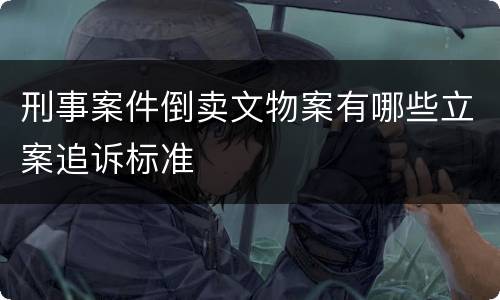 刑事案件倒卖文物案有哪些立案追诉标准