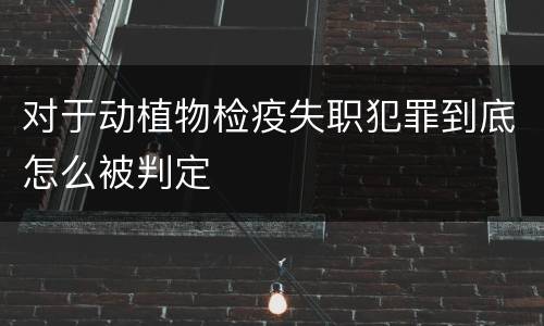 对于动植物检疫失职犯罪到底怎么被判定