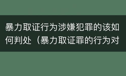 暴力取证行为涉嫌犯罪的该如何判处（暴力取证罪的行为对象）