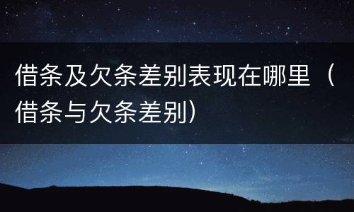 借条及欠条差别表现在哪里（借条与欠条差别）