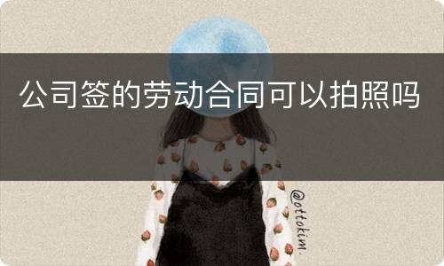 公司签的劳动合同可以拍照吗