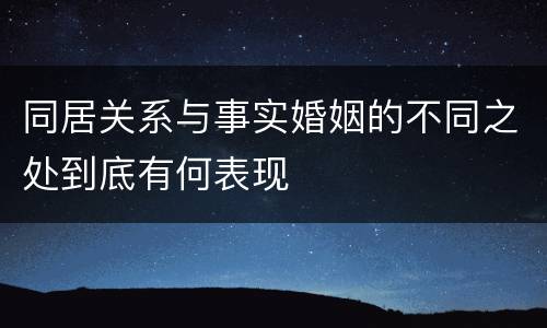 同居关系与事实婚姻的不同之处到底有何表现