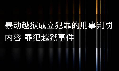 暴动越狱成立犯罪的刑事判罚内容 罪犯越狱事件