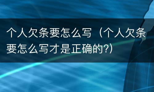 个人欠条要怎么写（个人欠条要怎么写才是正确的?）