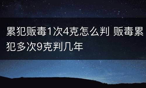 累犯贩毒1次4克怎么判 贩毒累犯多次9克判几年