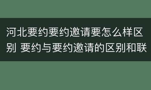河北要约要约邀请要怎么样区别 要约与要约邀请的区别和联系