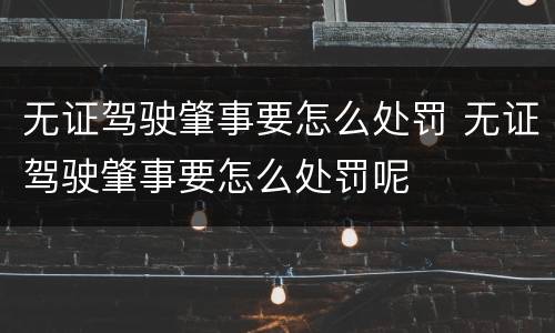 无证驾驶肇事要怎么处罚 无证驾驶肇事要怎么处罚呢