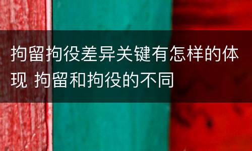 拘留拘役差异关键有怎样的体现 拘留和拘役的不同