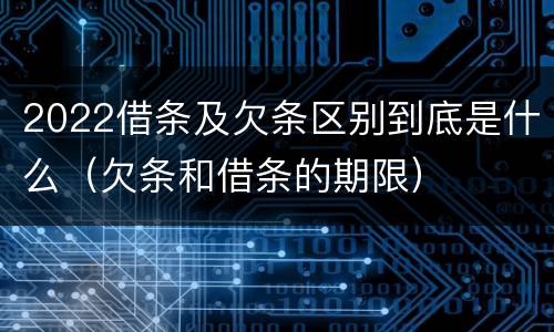 2022借条及欠条区别到底是什么（欠条和借条的期限）