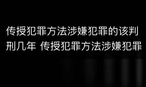 传授犯罪方法涉嫌犯罪的该判刑几年 传授犯罪方法涉嫌犯罪的该判刑几年呢