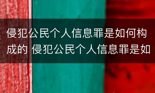 侵犯公民个人信息罪是如何构成的 侵犯公民个人信息罪是如何构成的呢