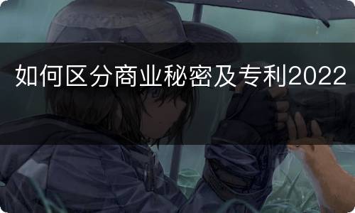 如何区分商业秘密及专利2022