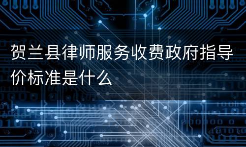 贺兰县律师服务收费政府指导价标准是什么