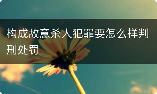 构成故意杀人犯罪要怎么样判刑处罚