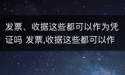 发票、收据这些都可以作为凭证吗 发票,收据这些都可以作为凭证吗