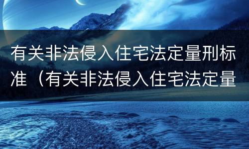 有关非法侵入住宅法定量刑标准（有关非法侵入住宅法定量刑标准的规定）