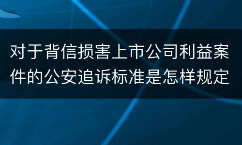 对于背信损害上市公司利益案件的公安追诉标准是怎样规定