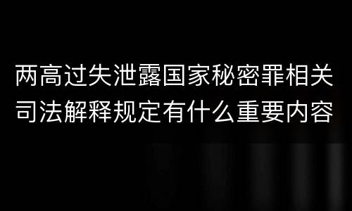 两高过失泄露国家秘密罪相关司法解释规定有什么重要内容