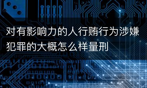 对有影响力的人行贿行为涉嫌犯罪的大概怎么样量刑
