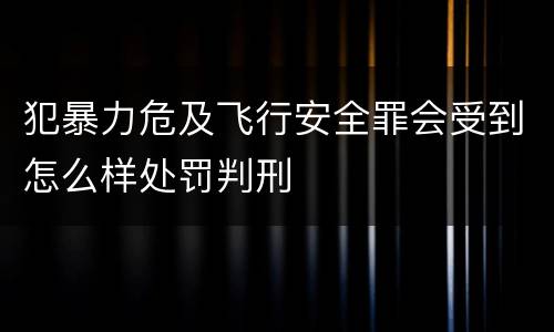 犯暴力危及飞行安全罪会受到怎么样处罚判刑