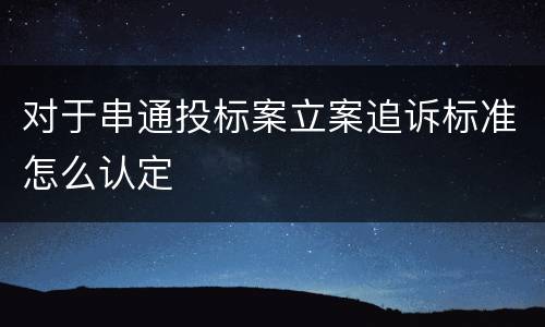 对于串通投标案立案追诉标准怎么认定