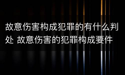 故意伤害构成犯罪的有什么判处 故意伤害的犯罪构成要件