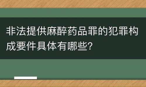 非法提供麻醉药品罪的犯罪构成要件具体有哪些？