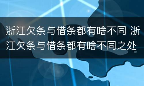 浙江欠条与借条都有啥不同 浙江欠条与借条都有啥不同之处