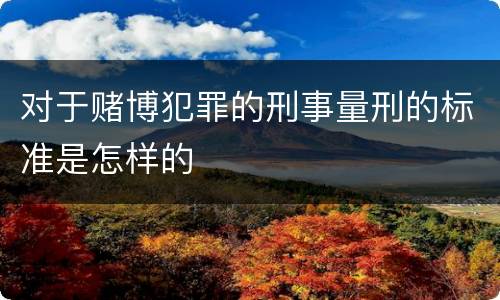 对于赌博犯罪的刑事量刑的标准是怎样的