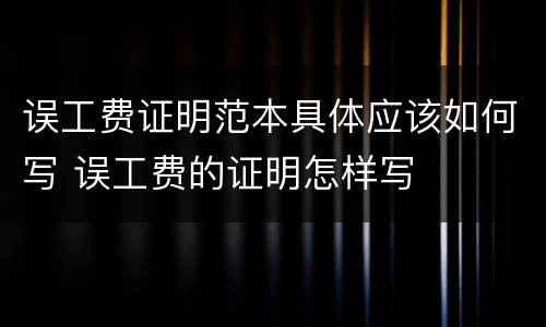 误工费证明范本具体应该如何写 误工费的证明怎样写