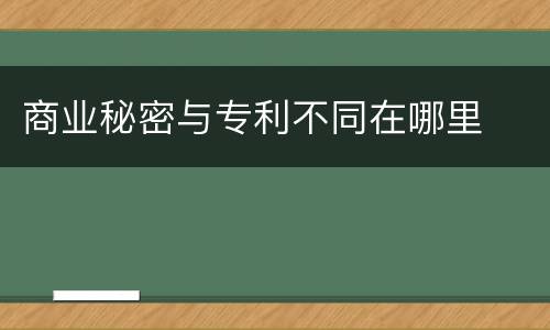 商业秘密与专利不同在哪里