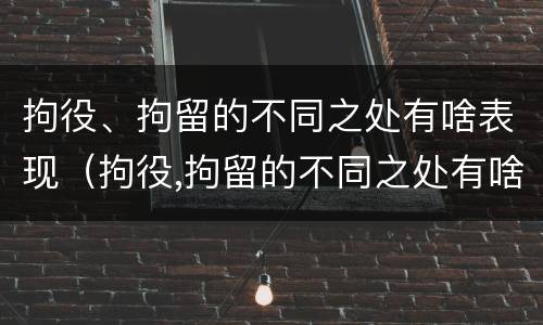 拘役、拘留的不同之处有啥表现（拘役,拘留的不同之处有啥表现和影响）