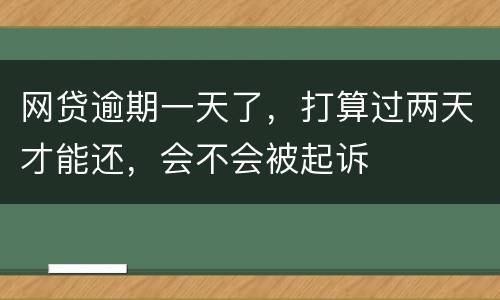 网贷逾期一天了，打算过两天才能还，会不会被起诉