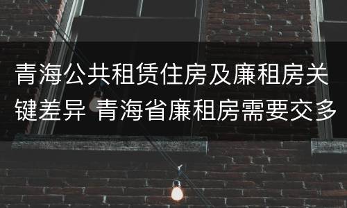 青海公共租赁住房及廉租房关键差异 青海省廉租房需要交多少钱