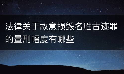 法律关于故意损毁名胜古迹罪的量刑幅度有哪些