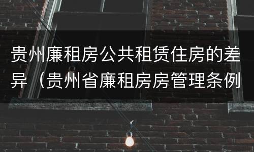 贵州廉租房公共租赁住房的差异（贵州省廉租房房管理条例）