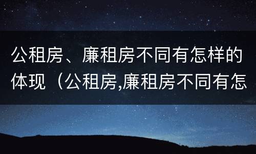 公租房、廉租房不同有怎样的体现（公租房,廉租房不同有怎样的体现和影响）