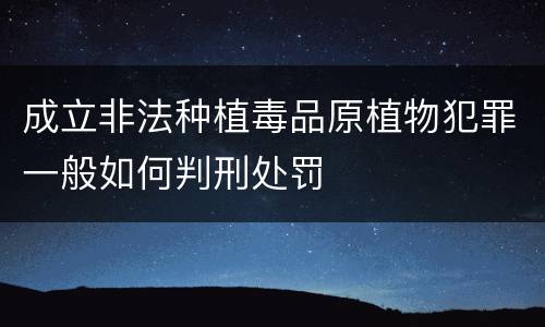 成立非法种植毒品原植物犯罪一般如何判刑处罚