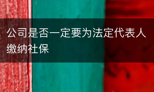 公司是否一定要为法定代表人缴纳社保