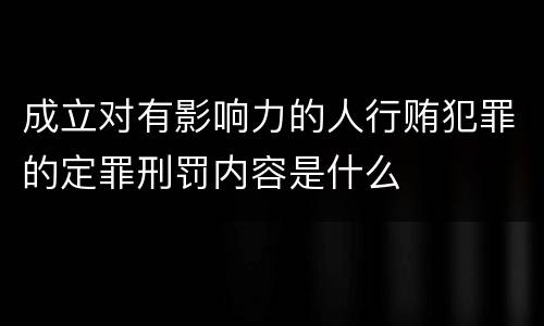 成立对有影响力的人行贿犯罪的定罪刑罚内容是什么