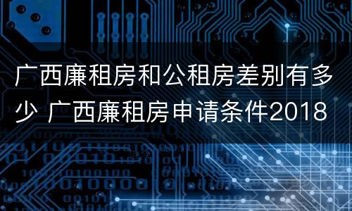广西廉租房和公租房差别有多少 广西廉租房申请条件2018