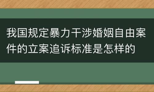 我国规定暴力干涉婚姻自由案件的立案追诉标准是怎样的