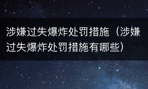 涉嫌过失爆炸处罚措施（涉嫌过失爆炸处罚措施有哪些）