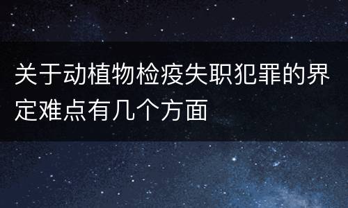关于动植物检疫失职犯罪的界定难点有几个方面