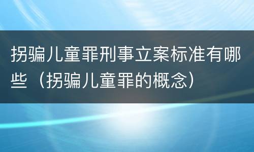 拐骗儿童罪刑事立案标准有哪些（拐骗儿童罪的概念）